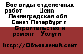 Все виды отделочных работ!!!!! › Цена ­ 3 000 - Ленинградская обл., Санкт-Петербург г. Строительство и ремонт » Услуги   